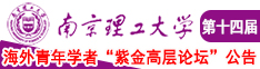 美女乱伦大杂会操B小视频南京理工大学第十四届海外青年学者紫金论坛诚邀海内外英才！